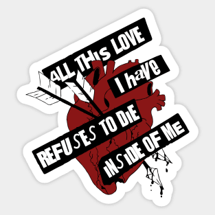 ALL THIS LOVE I HAVE REFUSES TO DIE INSIDE OF ME Sticker